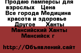 Продаю памперсы для взрослых › Цена ­ 700 - Все города Медицина, красота и здоровье » Другое   . Ханты-Мансийский,Ханты-Мансийск г.
